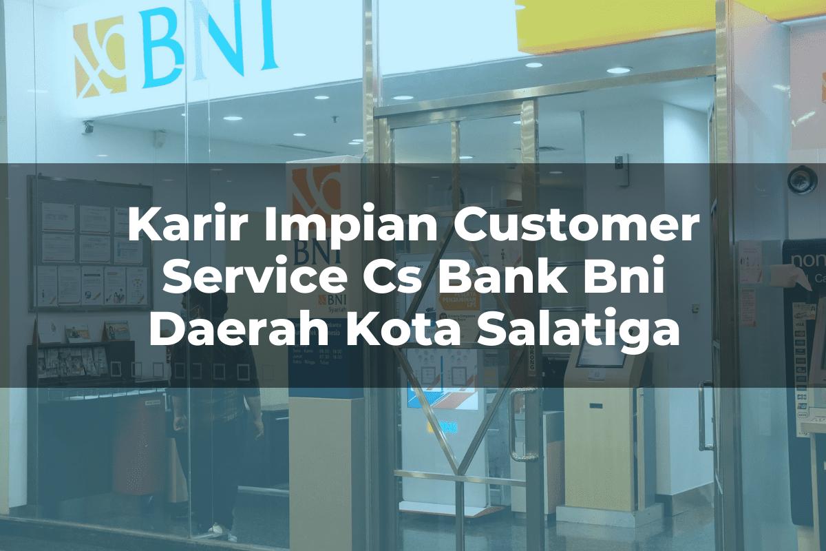 Karir Impian Customer Service (CS) Bank BNI Daerah Kota Salatiga Tahun 2025