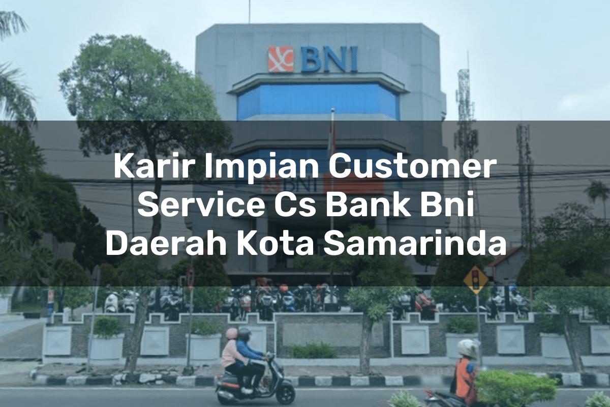 Karir Impian Customer Service (CS) Bank BNI Daerah Kota Samarinda Tahun 2025