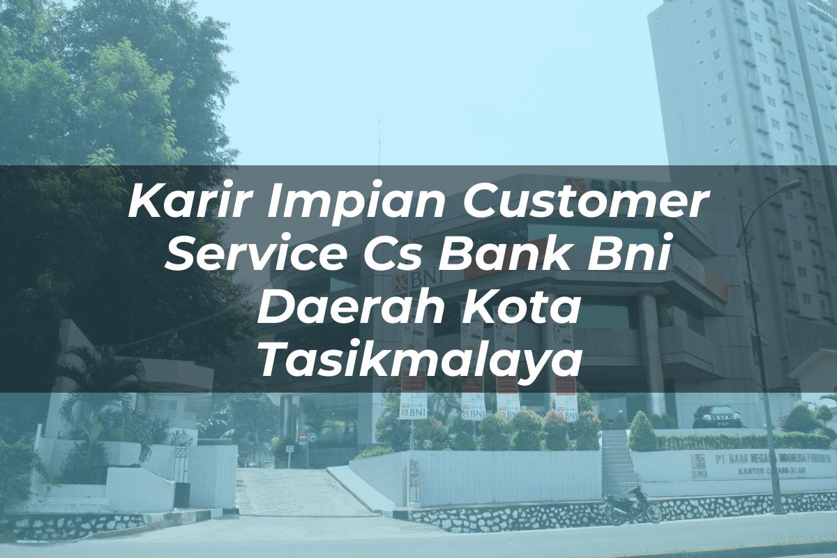 Karir Impian Customer Service (CS) Bank BNI Daerah Kota Tasikmalaya Tahun 2025