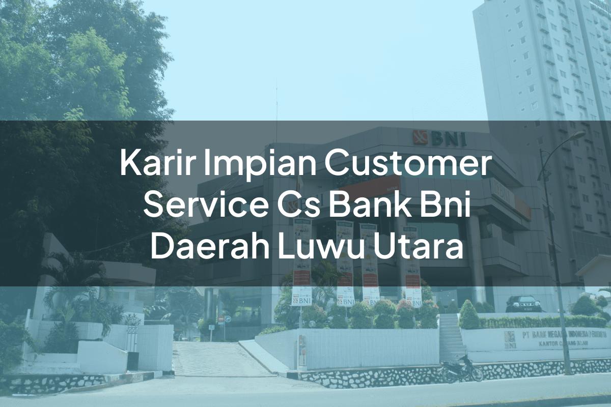 Karir Impian Customer Service (CS) Bank BNI Daerah Luwu Utara Tahun 2025