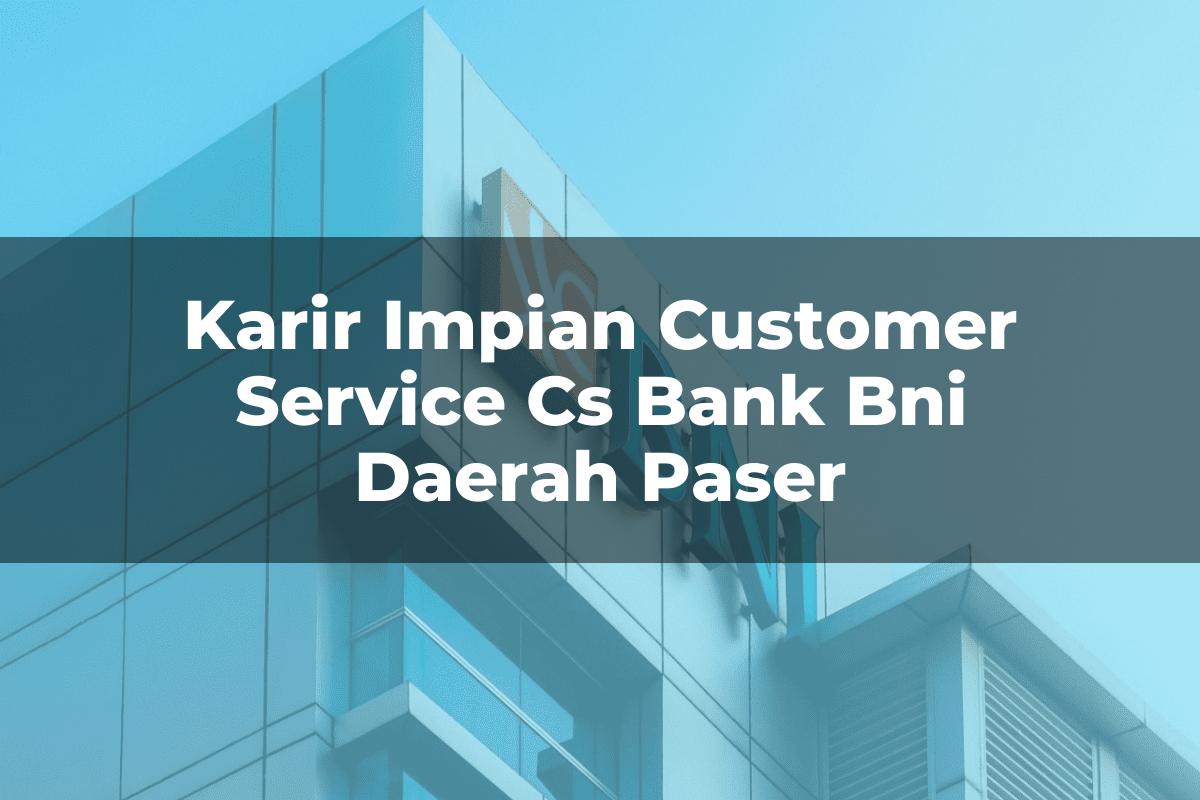 Karir Impian Customer Service (CS) Bank BNI Daerah Paser Tahun 2025
