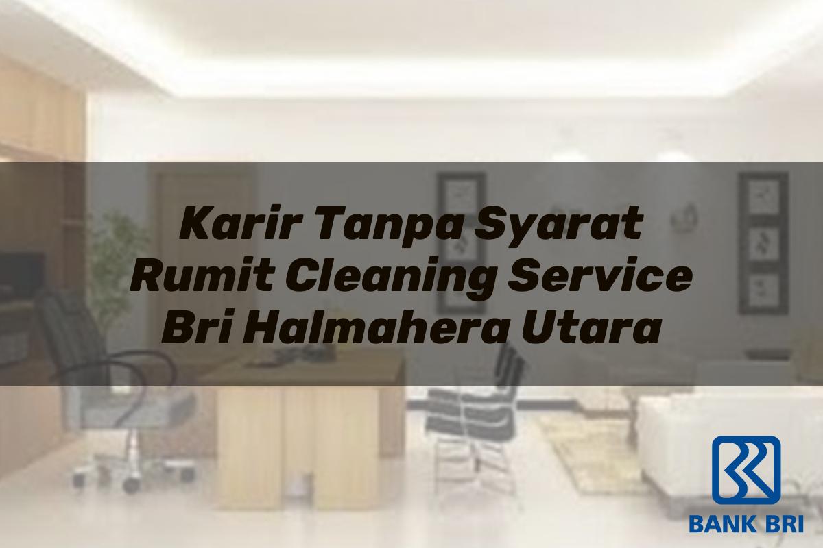 Karir Tanpa Syarat Rumit Cleaning Service BRI Halmahera Utara Tahun 2025