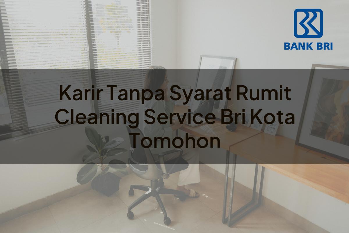 Karir Tanpa Syarat Rumit Cleaning Service BRI Kota Tomohon Tahun 2025