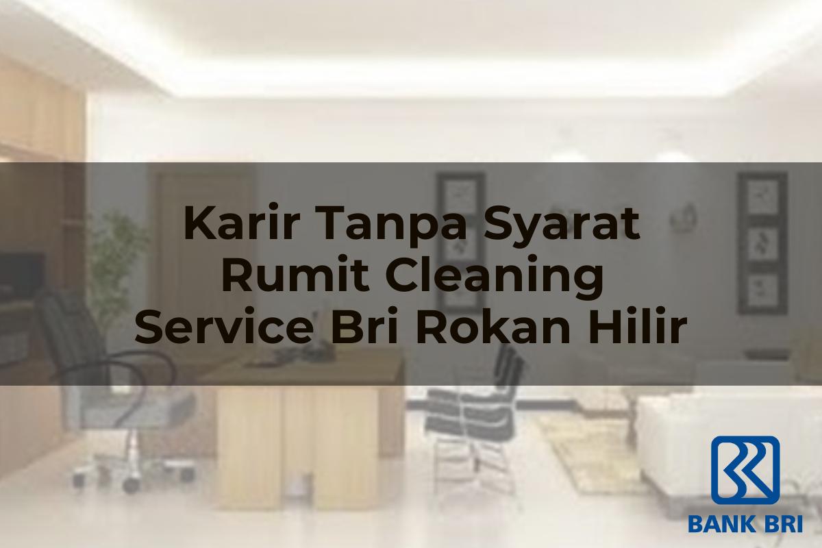 Karir Tanpa Syarat Rumit Cleaning Service BRI Rokan Hilir Tahun 2025