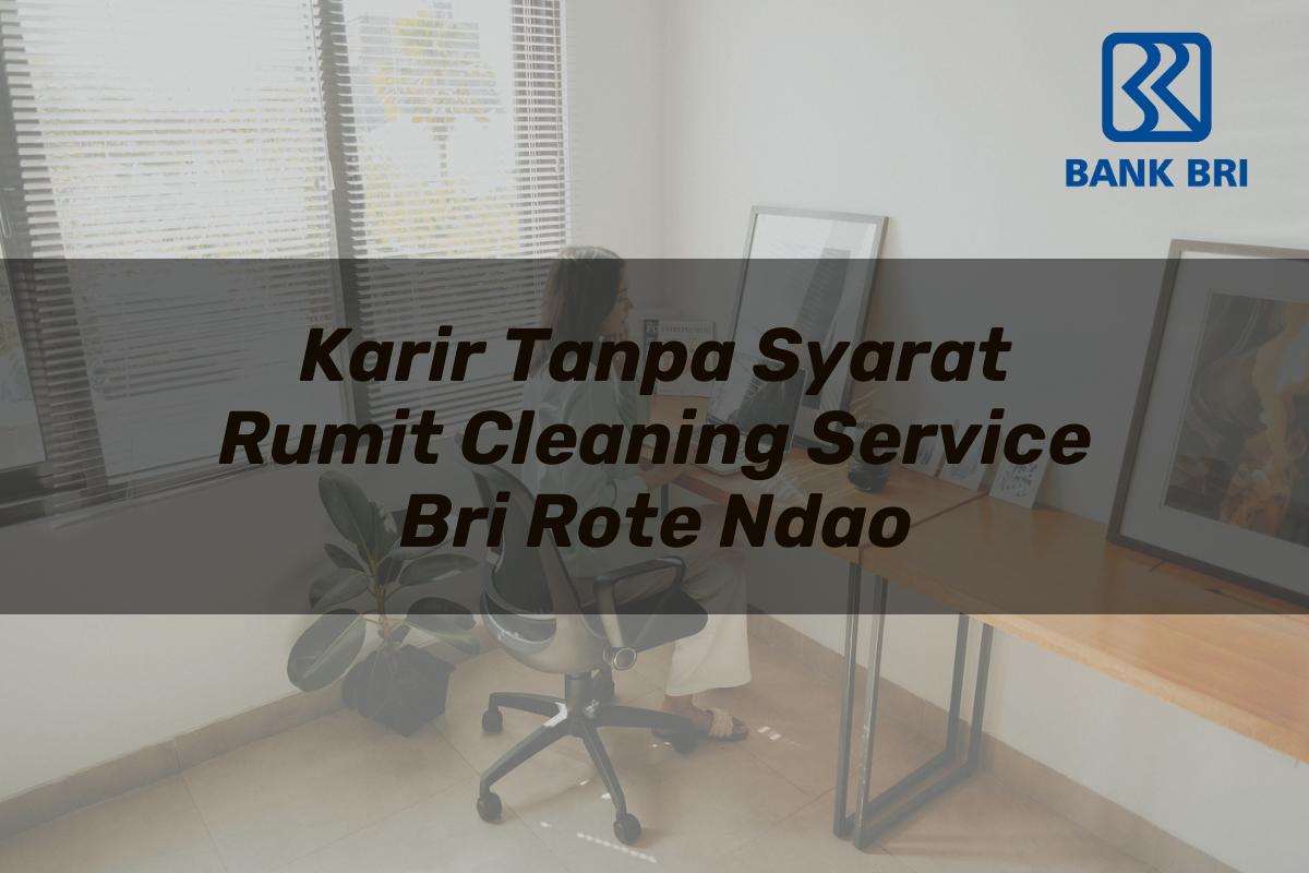 Karir Tanpa Syarat Rumit Cleaning Service BRI Rote Ndao Tahun 2025