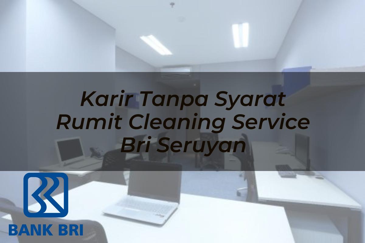 Karir Tanpa Syarat Rumit Cleaning Service BRI Seruyan Tahun 2025