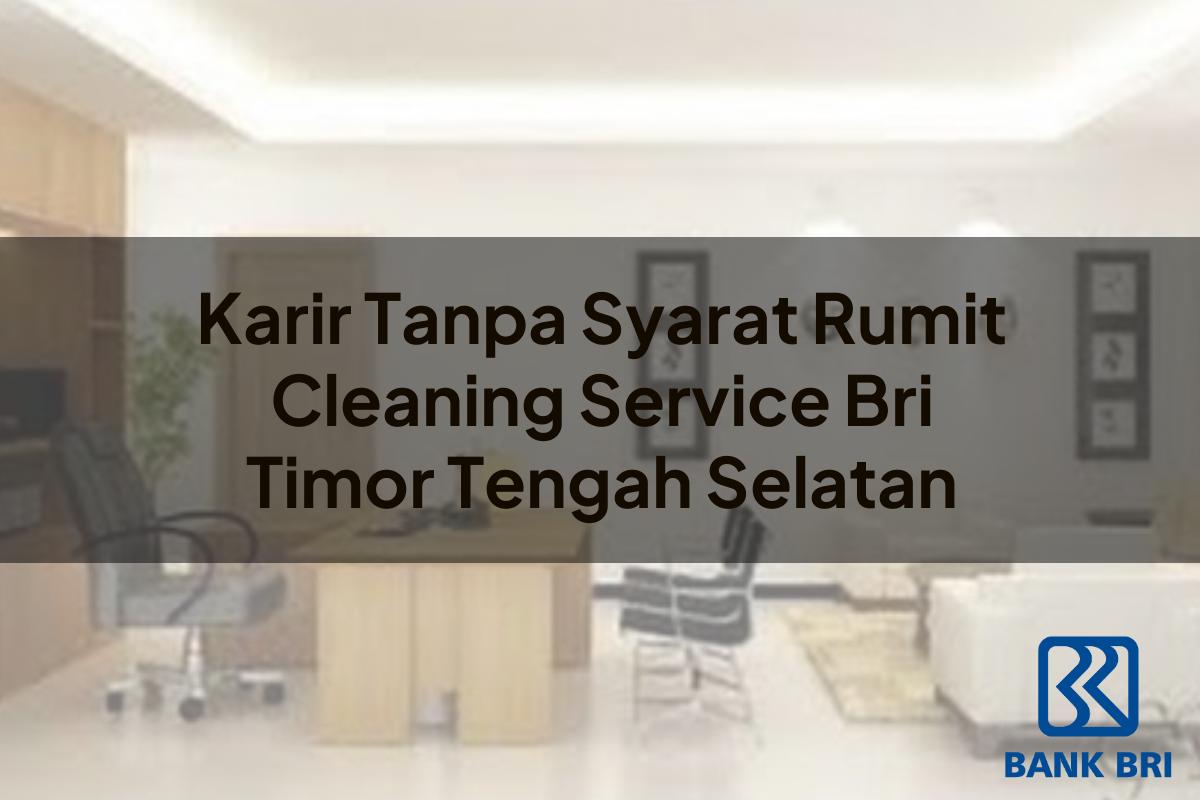 Karir Tanpa Syarat Rumit Cleaning Service BRI Timor Tengah Selatan Tahun 2025
