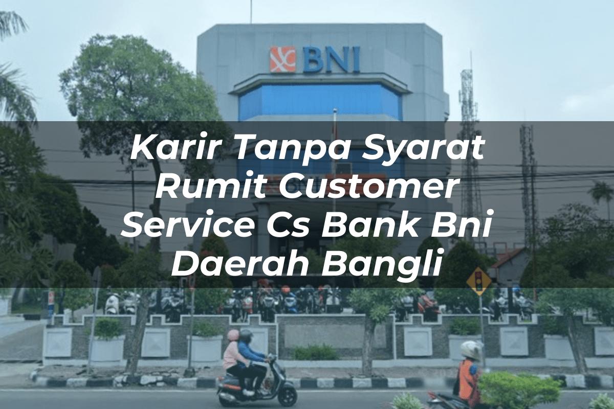 Karir Tanpa Syarat Rumit Customer Service (CS) Bank BNI Daerah Bangli Tahun 2025