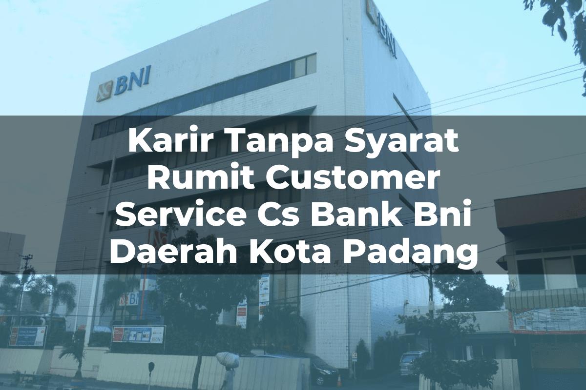 Karir Tanpa Syarat Rumit Customer Service (CS) Bank BNI Daerah Kota Padang Tahun 2025