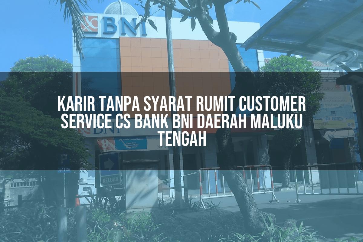 Karir Tanpa Syarat Rumit Customer Service (CS) Bank BNI Daerah Maluku Tengah Tahun 2025