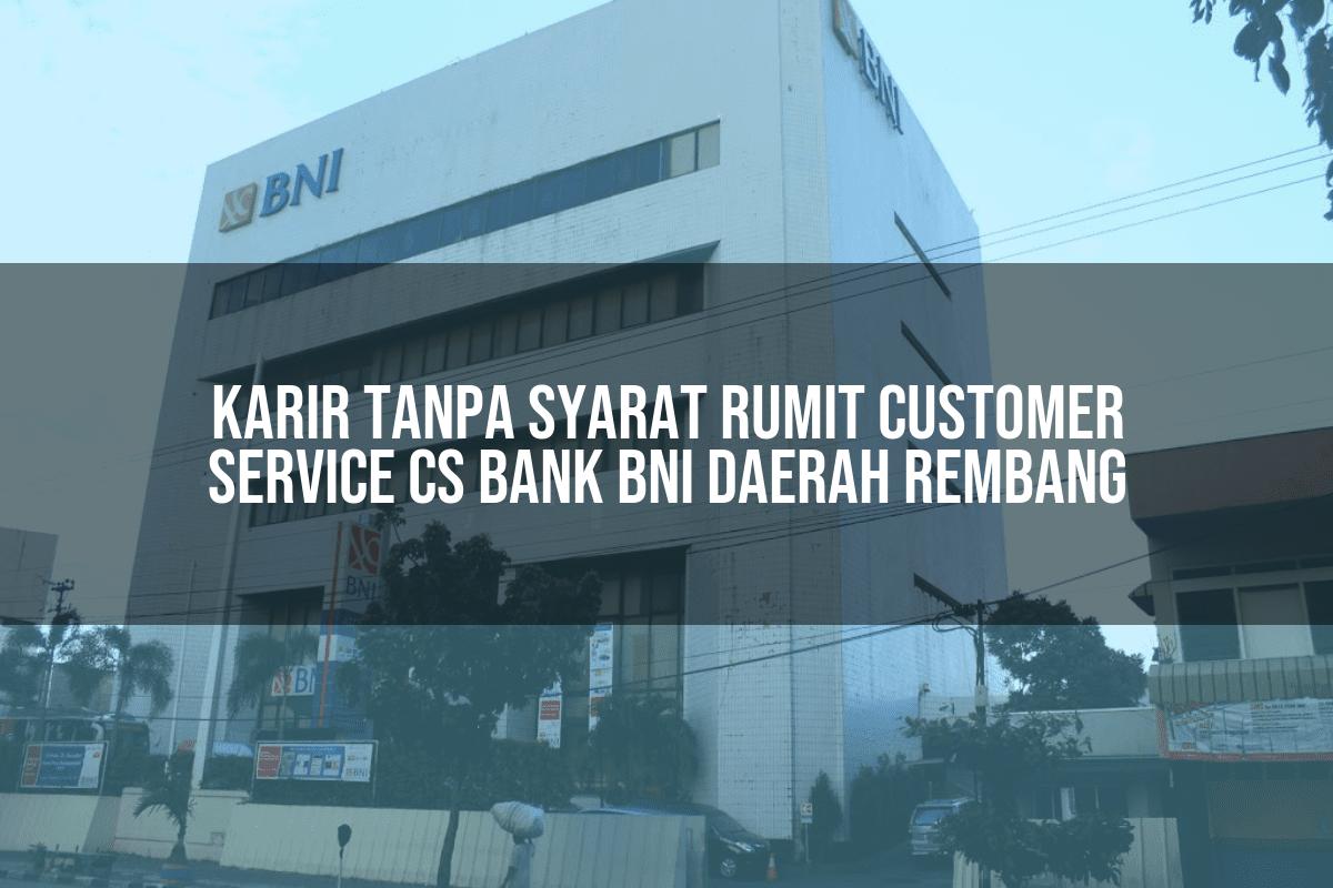 Karir Tanpa Syarat Rumit Customer Service (CS) Bank BNI Daerah Rembang Tahun 2025