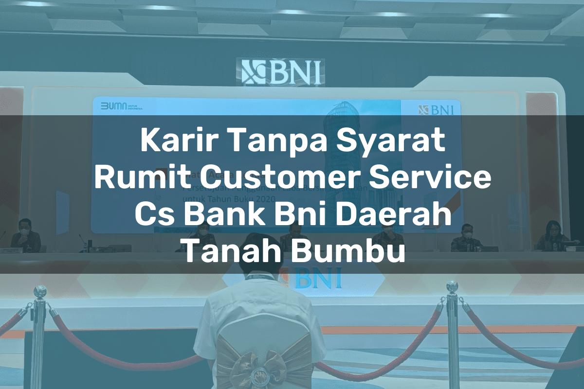 Karir Tanpa Syarat Rumit Customer Service (CS) Bank BNI Daerah Tanah Bumbu Tahun 2025