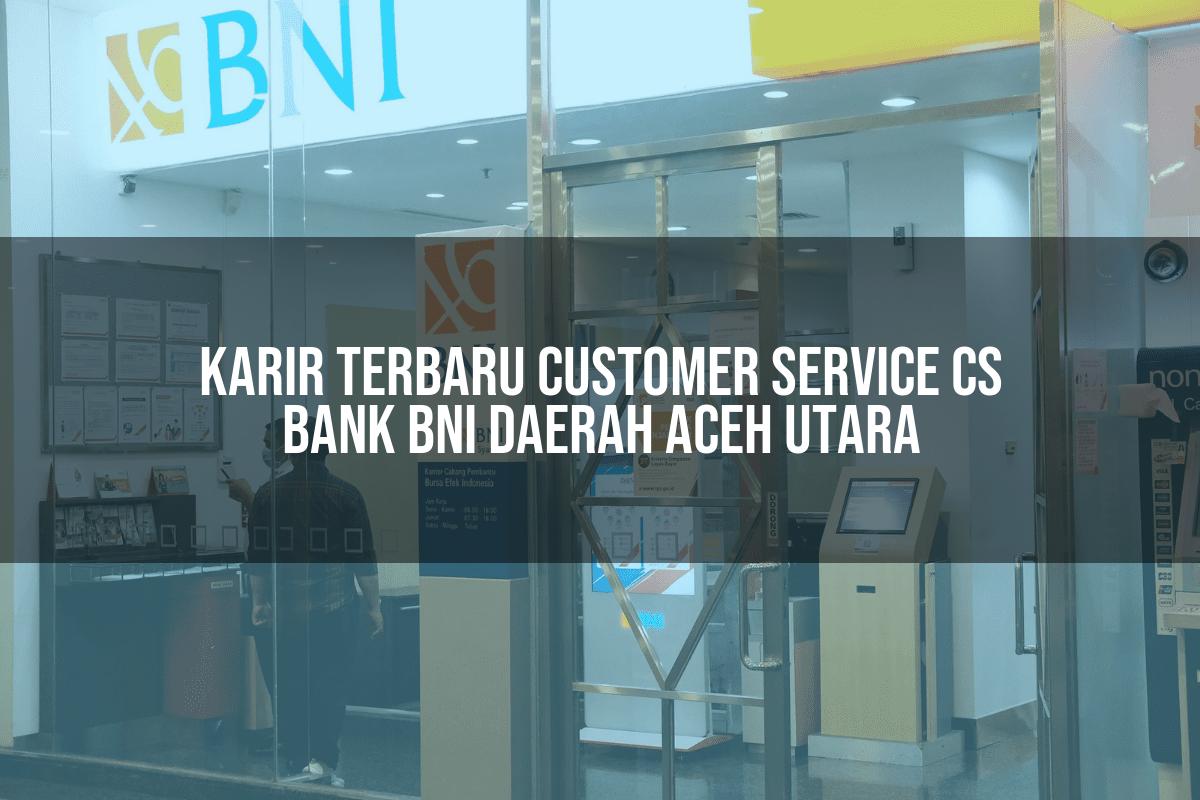 Karir Terbaru Customer Service (CS) Bank BNI Daerah Aceh Utara Tahun 2025