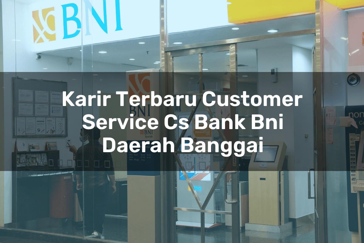 Karir Terbaru Customer Service (CS) Bank BNI Daerah Banggai Tahun 2025