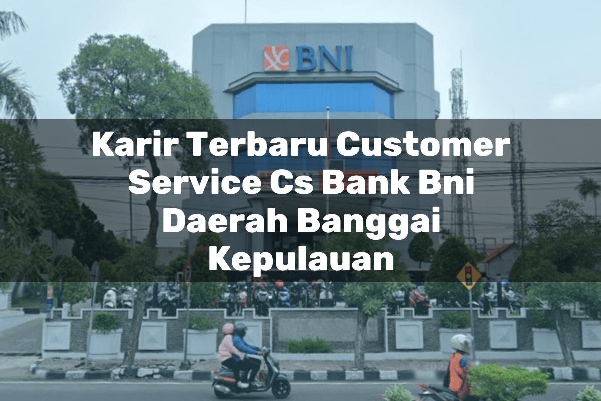 Karir Terbaru Customer Service (CS) Bank BNI Daerah Banggai Kepulauan Tahun 2025