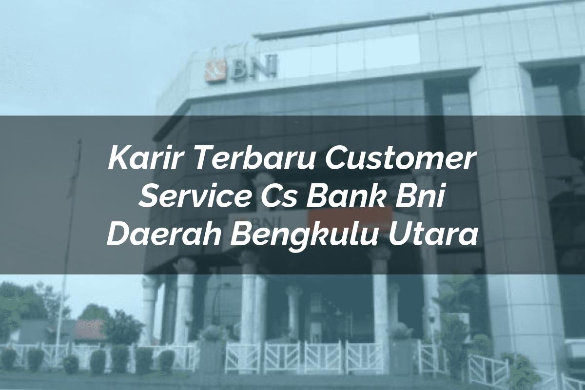 Karir Terbaru Customer Service (CS) Bank BNI Daerah Bengkulu Utara Tahun 2025