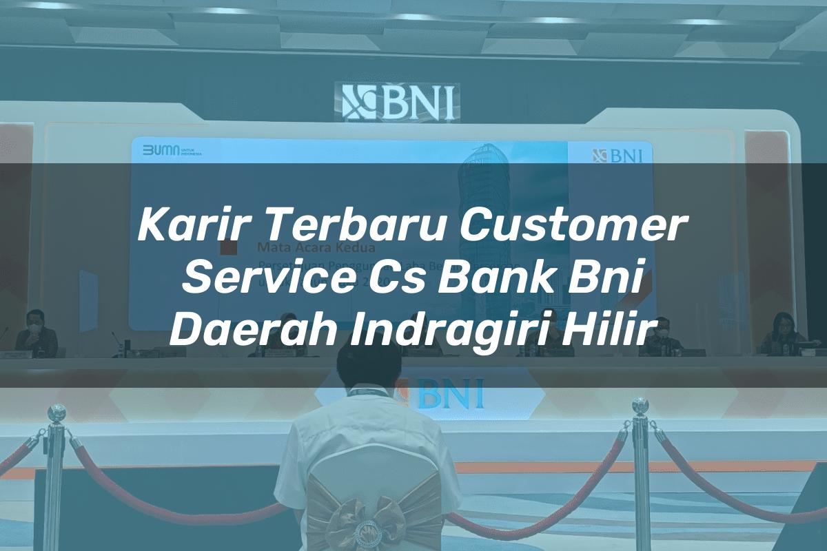 Karir Terbaru Customer Service (CS) Bank BNI Daerah Indragiri Hilir Tahun 2025