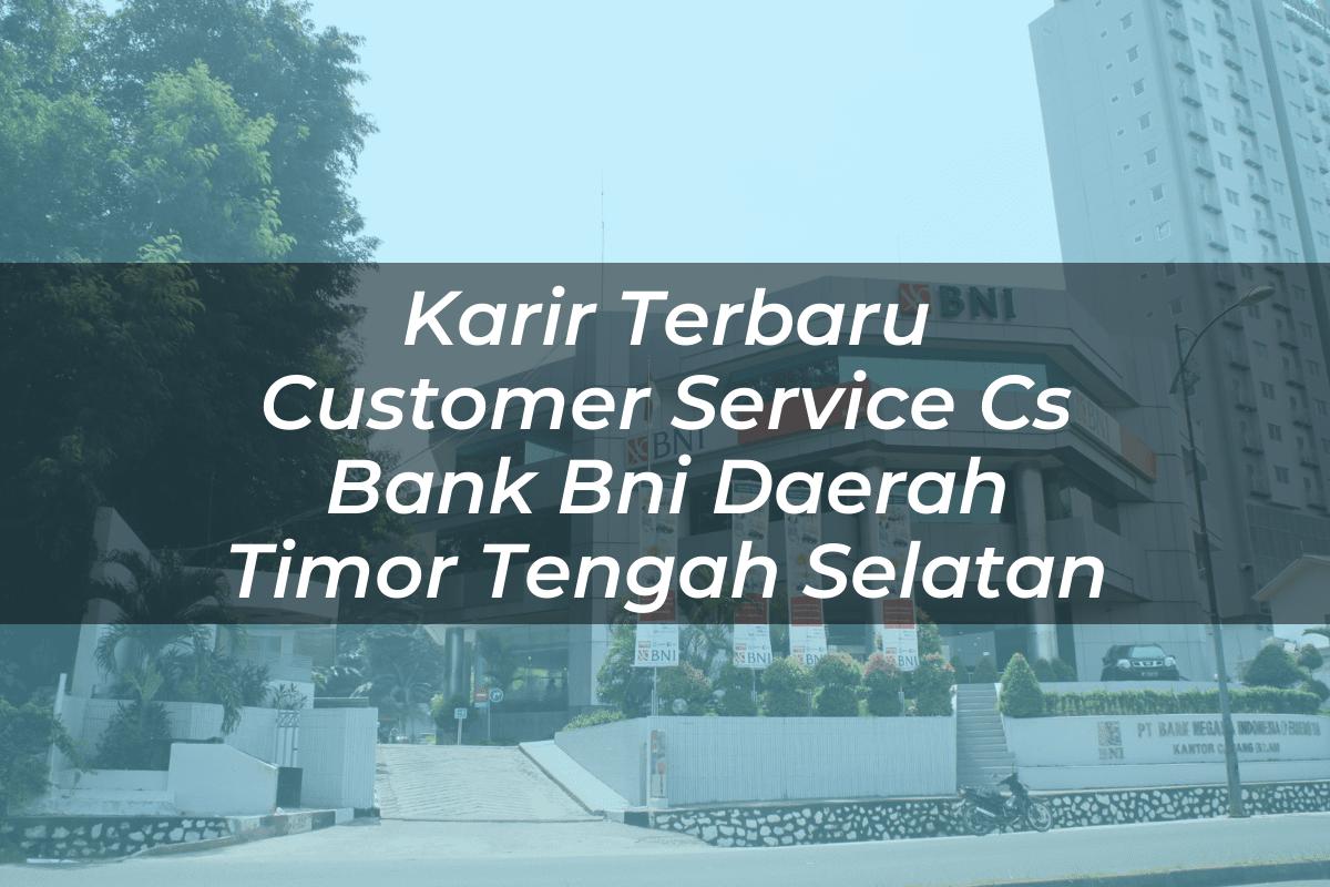 Karir Terbaru Customer Service (CS) Bank BNI Daerah Timor Tengah Selatan Tahun 2025