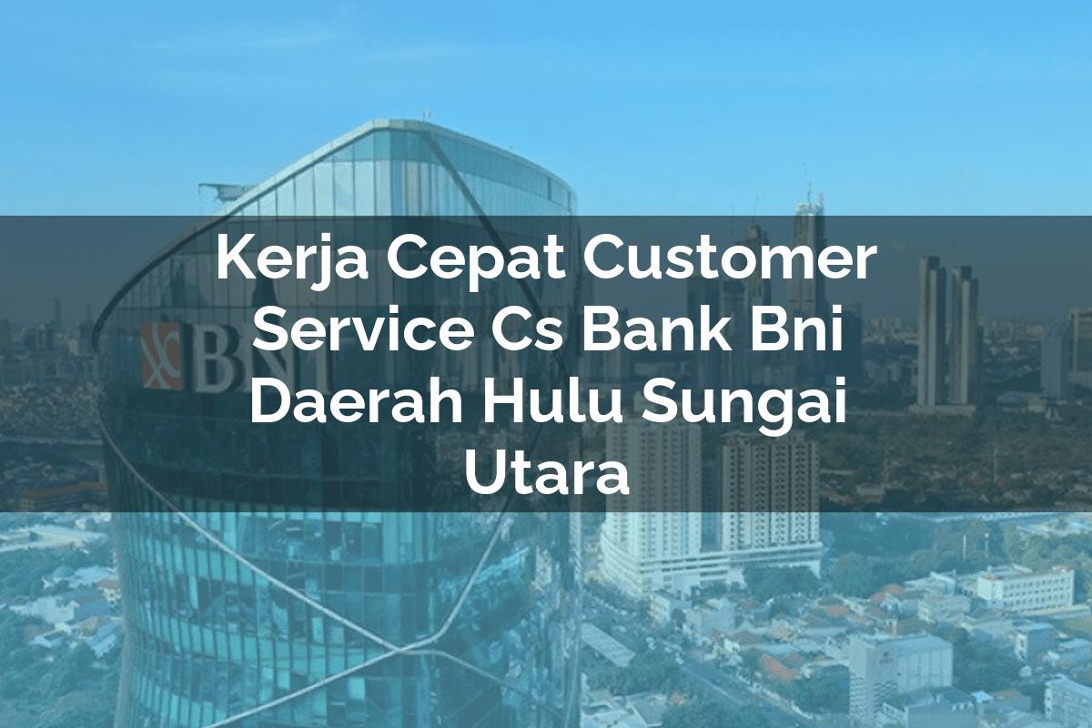 Kerja Cepat Customer Service (CS) Bank BNI Daerah Hulu Sungai Utara Tahun 2025