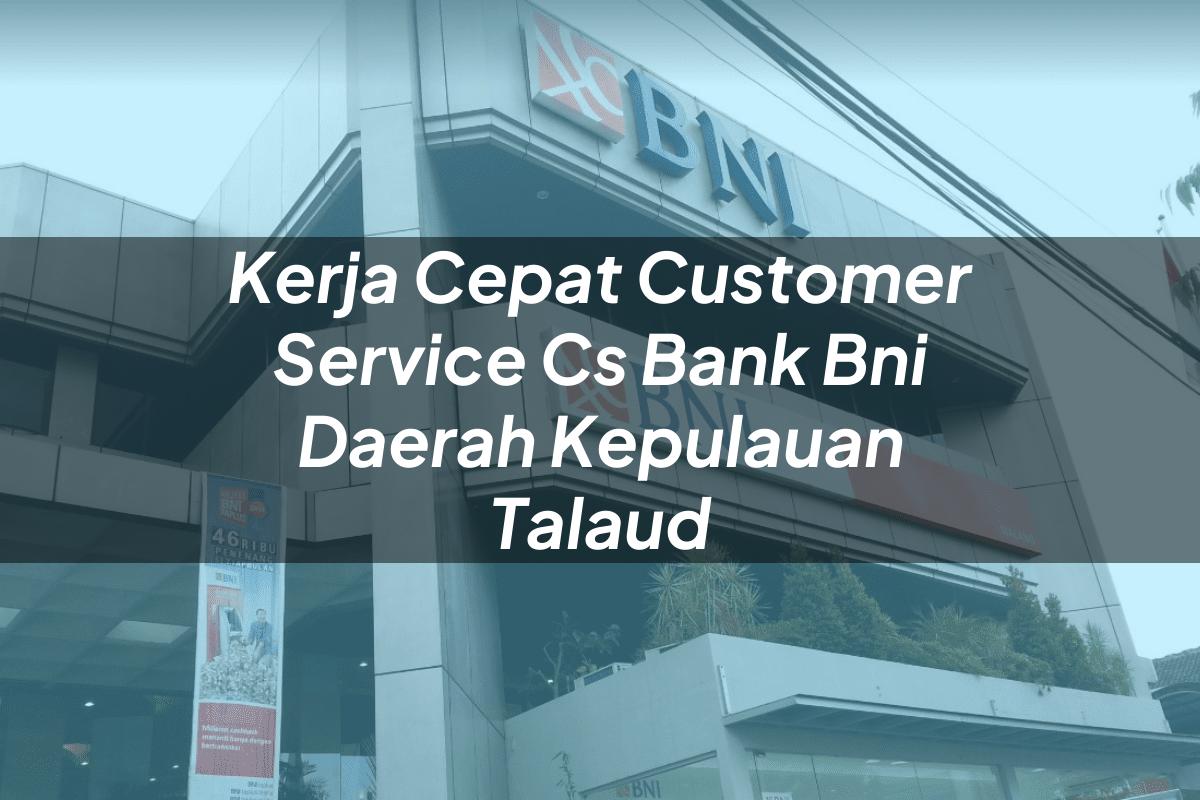Kerja Cepat Customer Service (CS) Bank BNI Daerah Kepulauan Talaud Tahun 2025