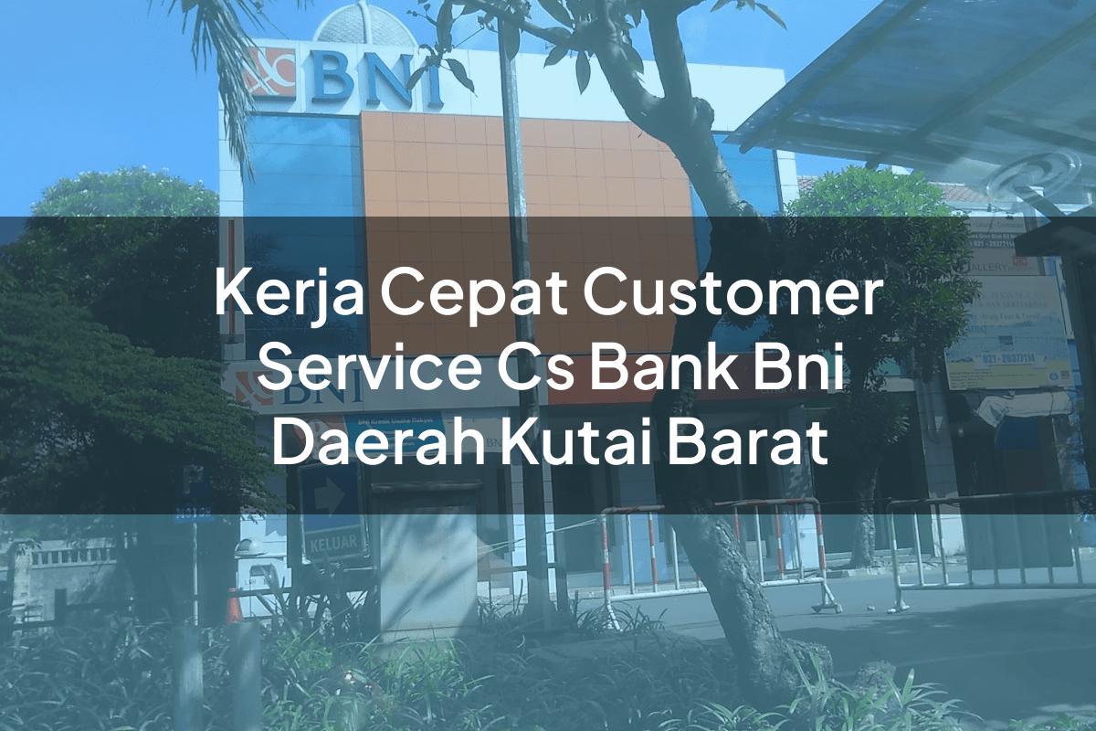 Kerja Cepat Customer Service (CS) Bank BNI Daerah Kutai Barat Tahun 2025