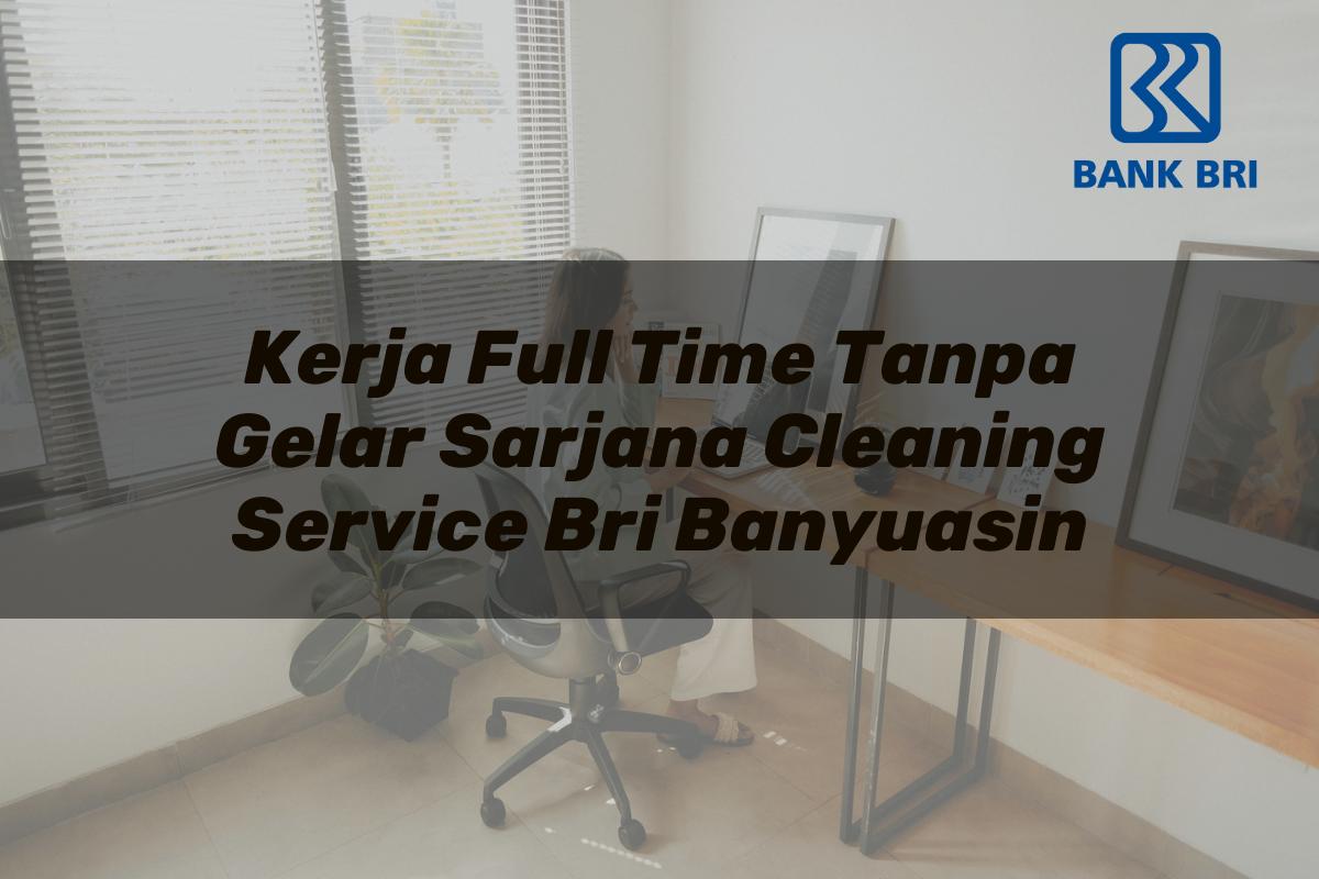 Kerja Full Time Tanpa Gelar Sarjana Cleaning Service BRI Banyuasin Tahun 2025
