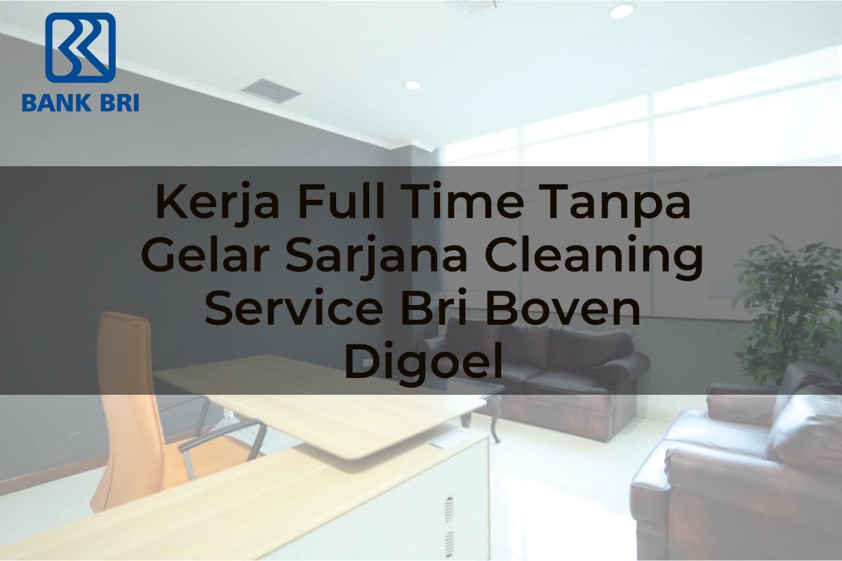 Kerja Full Time Tanpa Gelar Sarjana Cleaning Service BRI Boven Digoel Tahun 2025