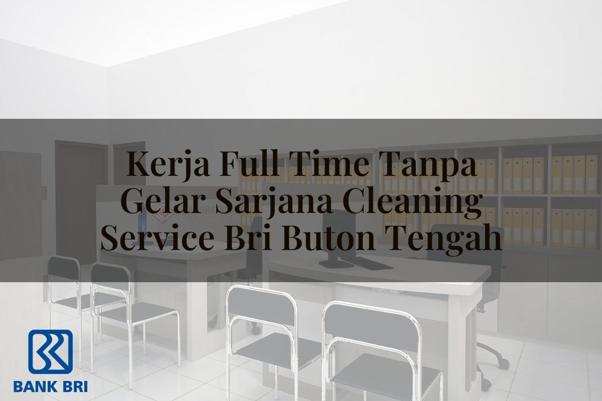 Kerja Full Time Tanpa Gelar Sarjana Cleaning Service BRI Buton Tengah Tahun 2025
