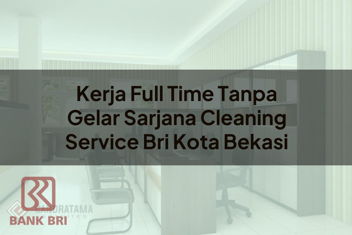 Kerja Full Time Tanpa Gelar Sarjana Cleaning Service BRI Kota Bekasi Tahun 2025