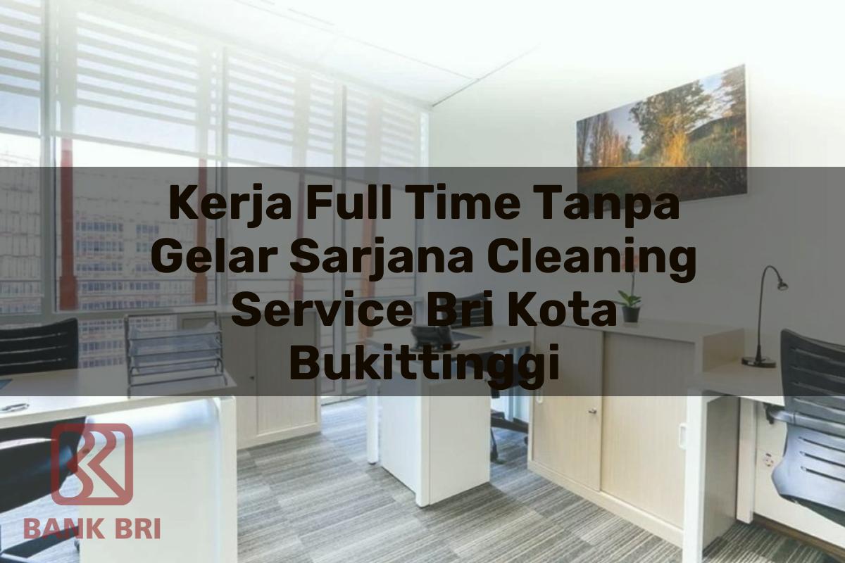 Kerja Full Time Tanpa Gelar Sarjana Cleaning Service BRI Kota Bukittinggi Tahun 2025