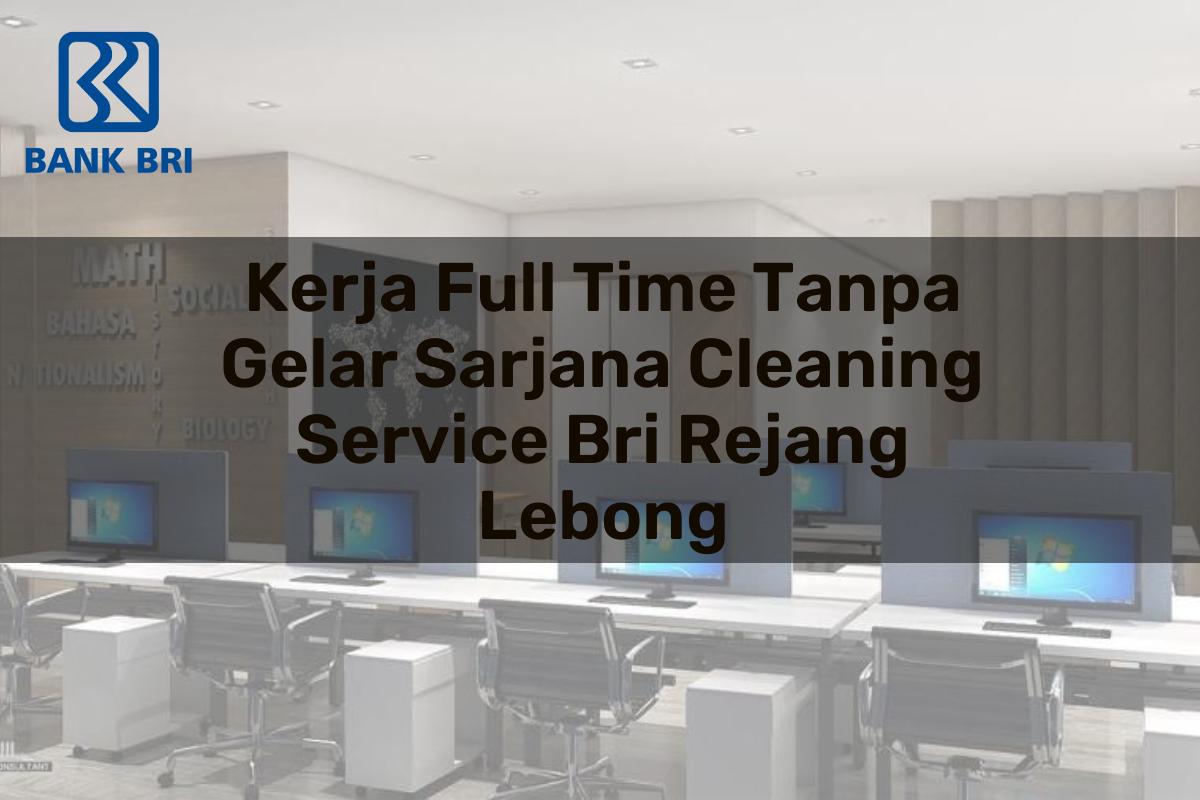 Kerja Full Time Tanpa Gelar Sarjana Cleaning Service BRI Rejang Lebong Tahun 2025