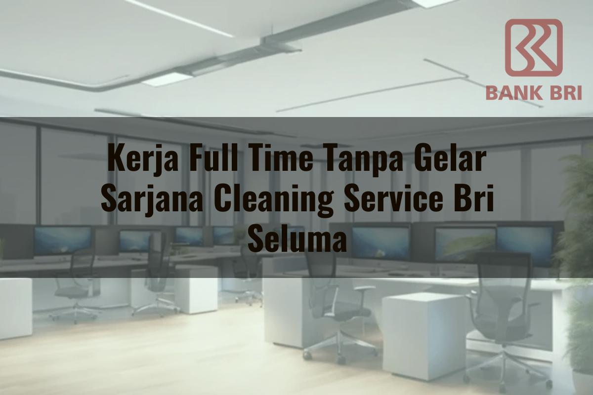 Kerja Full Time Tanpa Gelar Sarjana Cleaning Service BRI Seluma Tahun 2025
