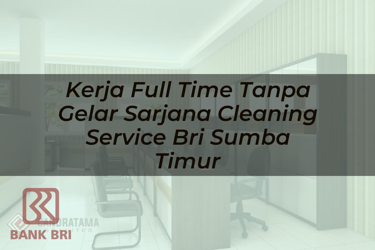 Kerja Full Time Tanpa Gelar Sarjana Cleaning Service BRI Sumba Timur Tahun 2025