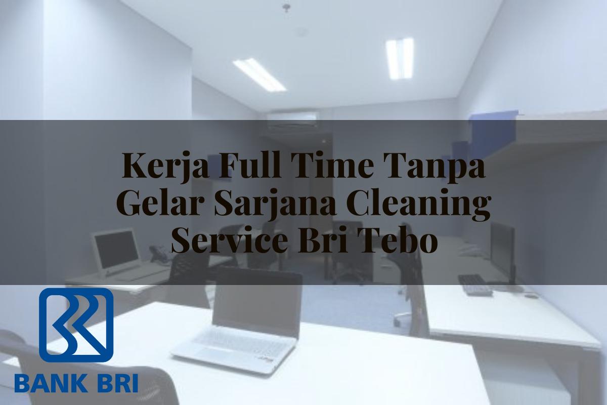 Kerja Full Time Tanpa Gelar Sarjana Cleaning Service BRI Tebo Tahun 2025