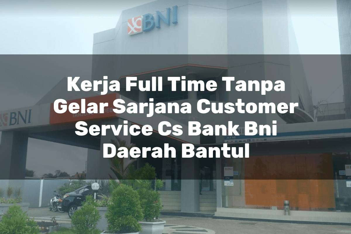 Kerja Full Time Tanpa Gelar Sarjana Customer Service (CS) Bank BNI Daerah Bantul Tahun 2025