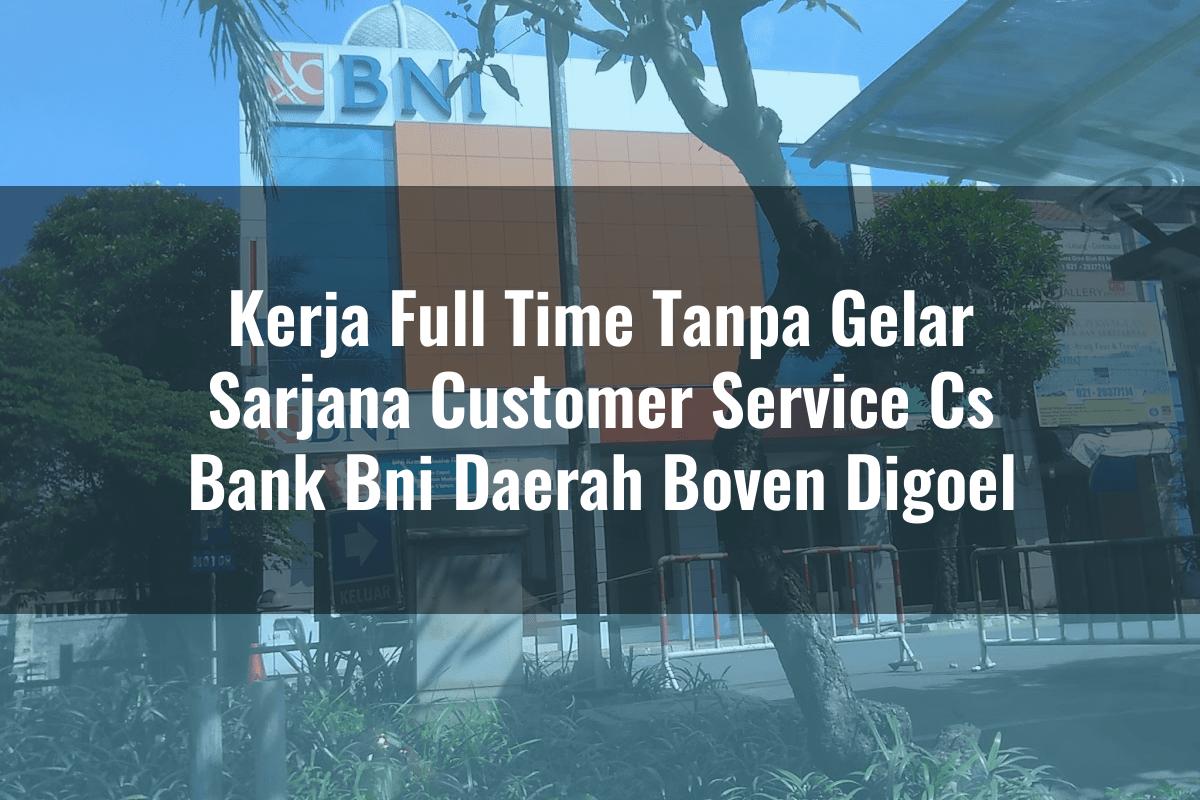 Kerja Full Time Tanpa Gelar Sarjana Customer Service (CS) Bank BNI Daerah Boven Digoel Tahun 2025