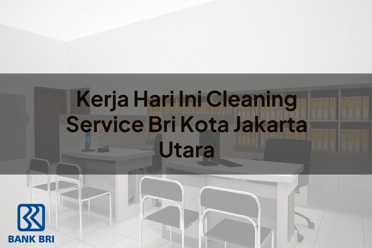 Kerja Hari Ini Cleaning Service BRI Kota Jakarta Utara Tahun 2025