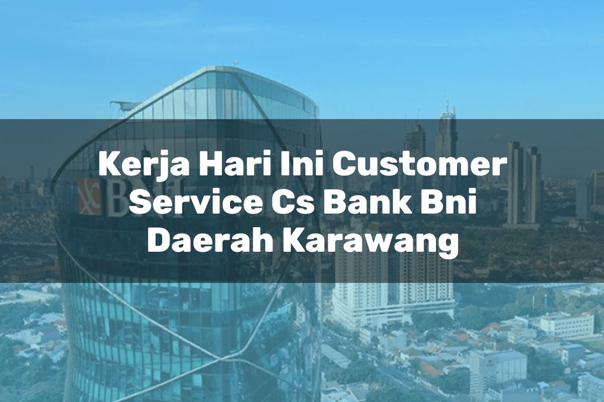 Kerja Hari Ini Customer Service (CS) Bank BNI Daerah Karawang Tahun 2025