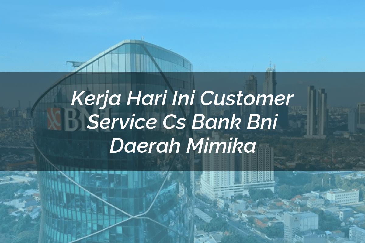 Kerja Hari Ini Customer Service (CS) Bank BNI Daerah Mimika Tahun 2025