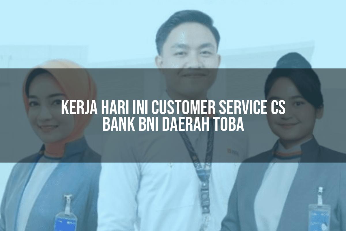 Kerja Hari Ini Customer Service (CS) Bank BNI Daerah Toba Tahun 2025