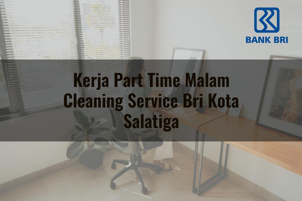 Kerja Part Time Malam Cleaning Service BRI Kota Salatiga Tahun 2025