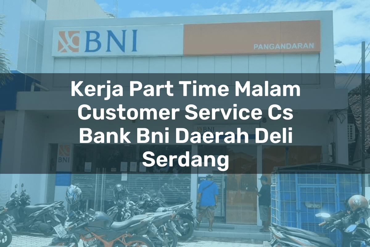 Kerja Part Time Malam Customer Service (CS) Bank BNI Daerah Deli Serdang Tahun 2025