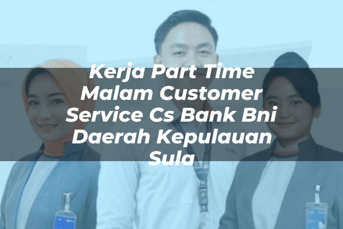 Kerja Part Time Malam Customer Service (CS) Bank BNI Daerah Kepulauan Sula Tahun 2025