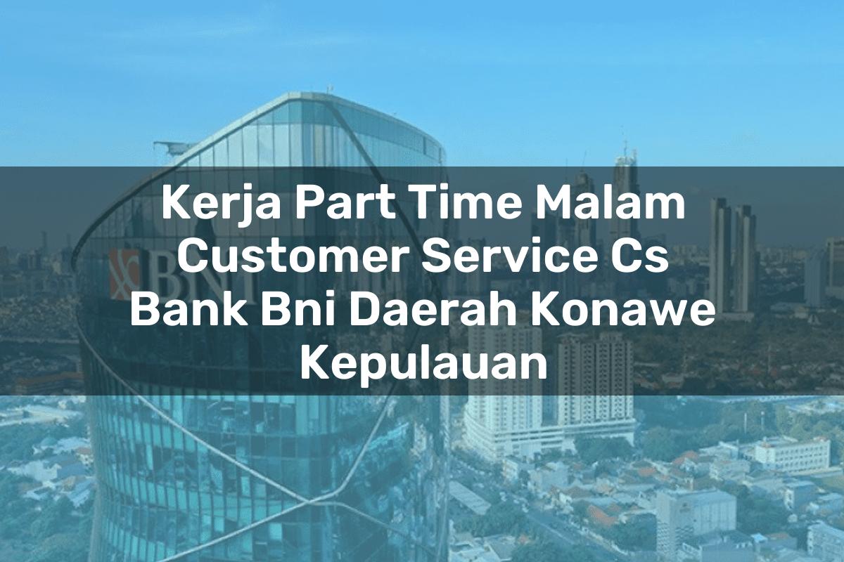 Kerja Part Time Malam Customer Service (CS) Bank BNI Daerah Konawe Kepulauan Tahun 2025