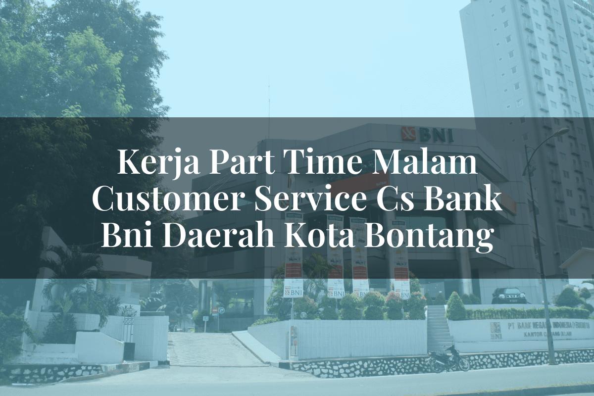Kerja Part Time Malam Customer Service (CS) Bank BNI Daerah Kota Bontang Tahun 2025