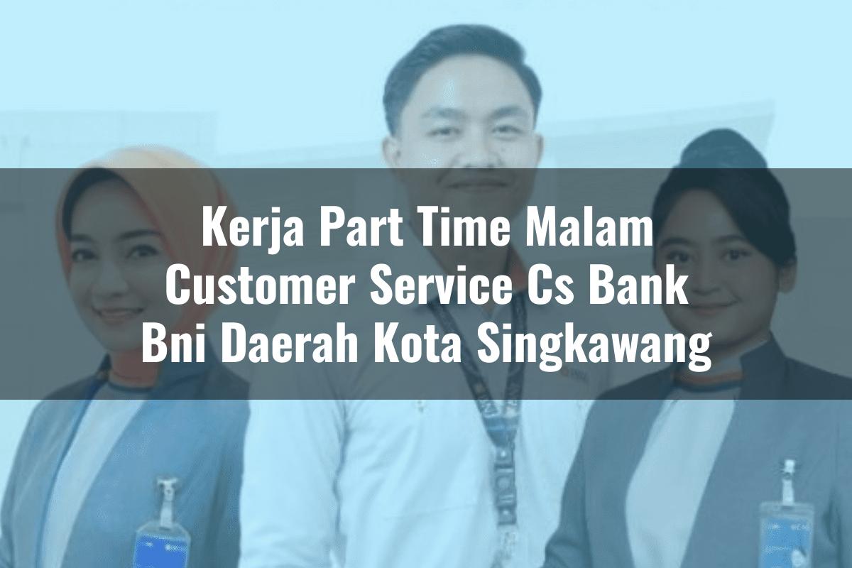 Kerja Part Time Malam Customer Service (CS) Bank BNI Daerah Kota Singkawang Tahun 2025