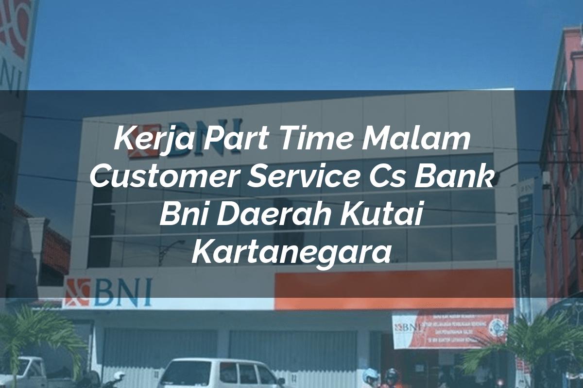 Kerja Part Time Malam Customer Service (CS) Bank BNI Daerah Kutai Kartanegara Tahun 2025
