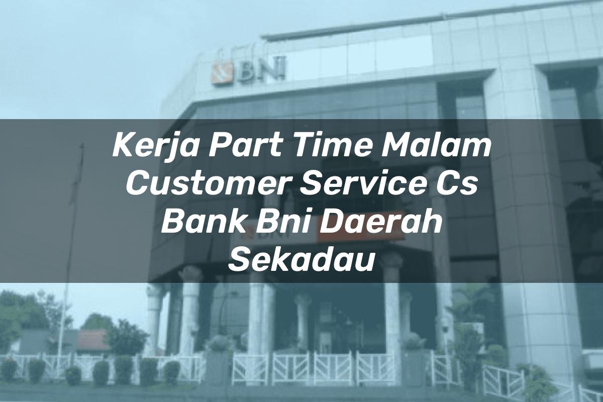 Kerja Part Time Malam Customer Service (CS) Bank BNI Daerah Sekadau Tahun 2025