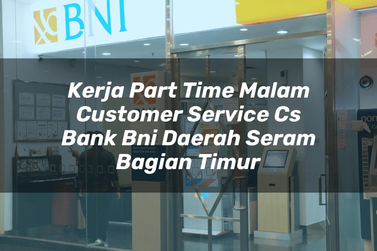 Kerja Part Time Malam Customer Service (CS) Bank BNI Daerah Seram Bagian Timur Tahun 2025