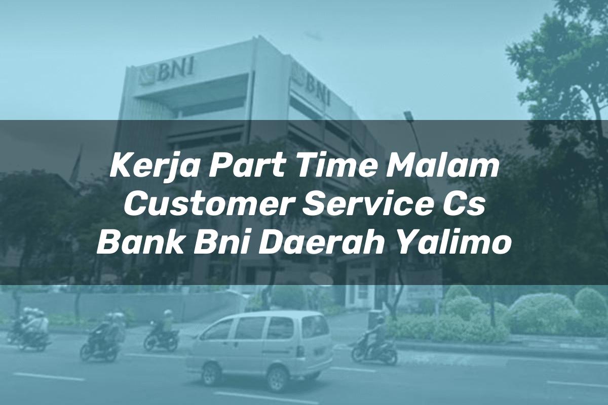 Kerja Part Time Malam Customer Service (CS) Bank BNI Daerah Yalimo Tahun 2025